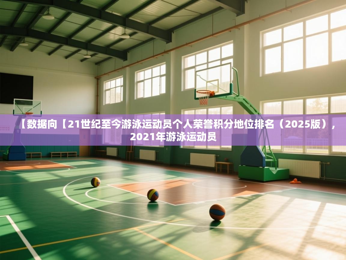 【数据向【21世纪至今游泳运动员个人荣誉积分地位排名(2025版),2021年游泳运动员 第2张
