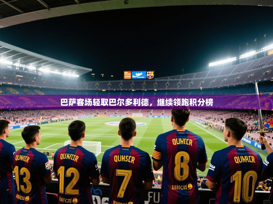巴萨客场轻取巴尔多利德，继续领跑积分榜
