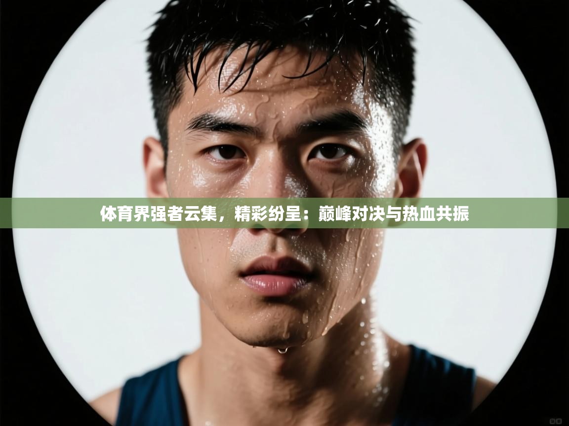 体育界强者云集，精彩纷呈：巅峰对决与热血共振